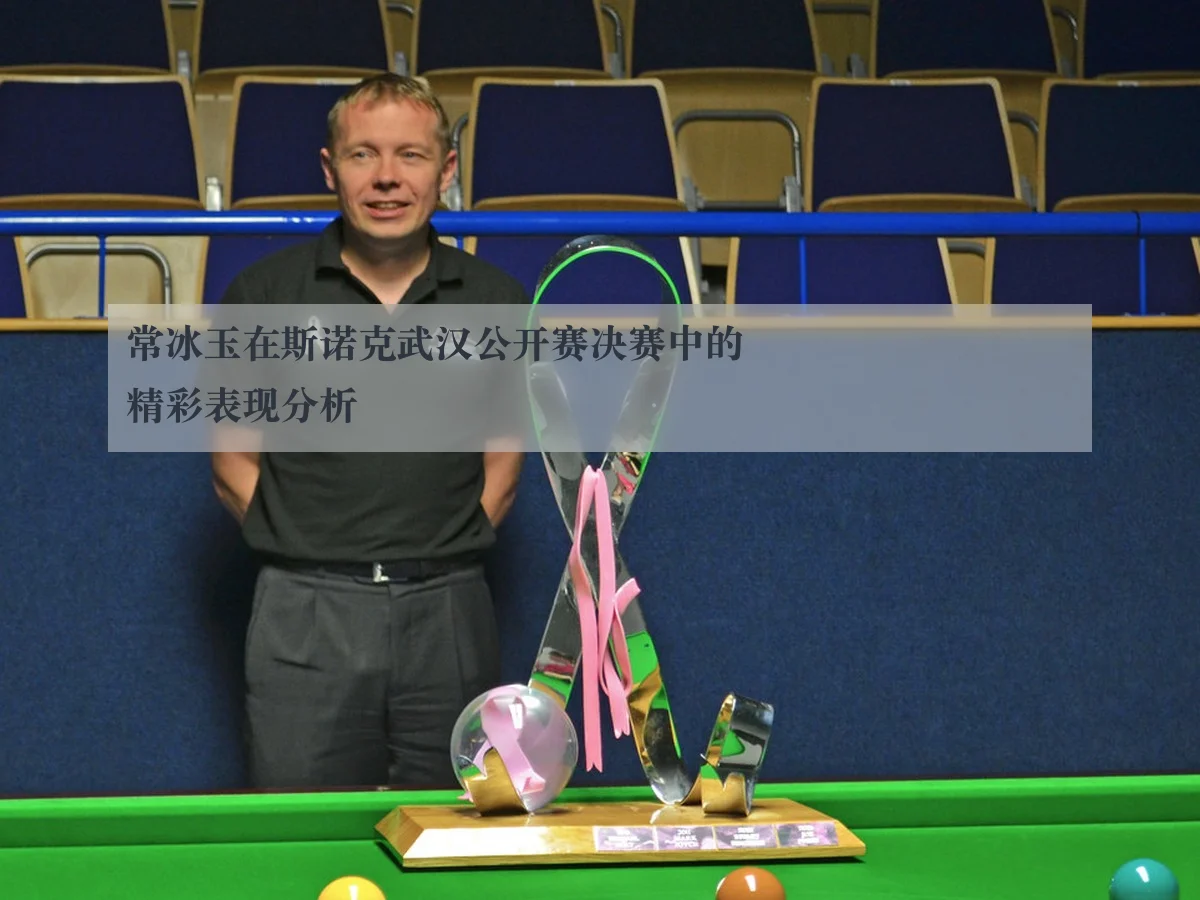 常冰玉在斯诺克武汉公开赛决赛中的精彩表现分析