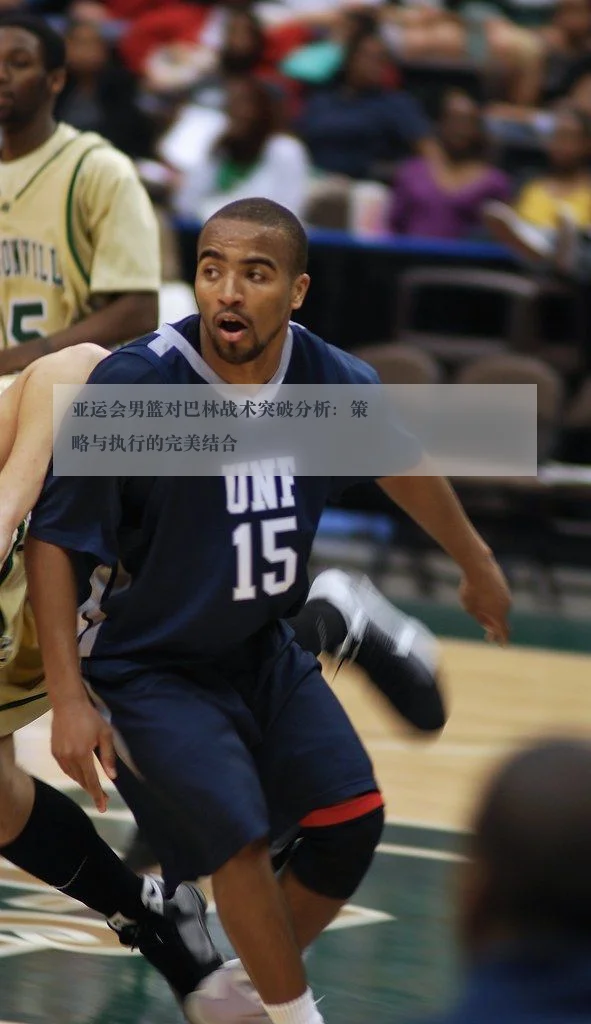 亚运会男篮对巴林战术突破分析:策略与执行的完美结合